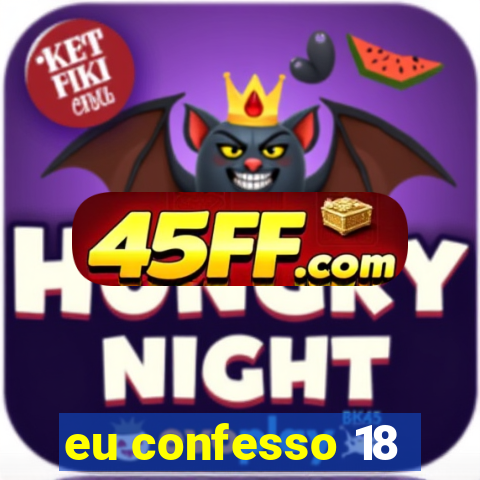 eu confesso 18